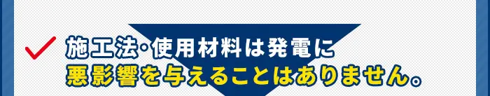 施工法・使用材料は発電に悪影響を与えることはありません。