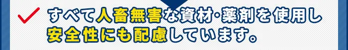 すべて人畜無害な資材・薬剤を使用し安全性にも配慮しています。