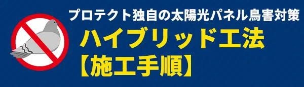 プロテクト独自の太陽光パネル鳥害対策ハイブリット工法【施工手順】